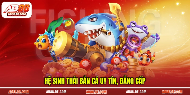 Hệ sinh thái bắn cá uy tín, đẳng cấp